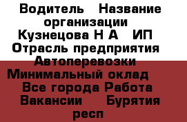 Водитель › Название организации ­ Кузнецова Н.А., ИП › Отрасль предприятия ­ Автоперевозки › Минимальный оклад ­ 1 - Все города Работа » Вакансии   . Бурятия респ.